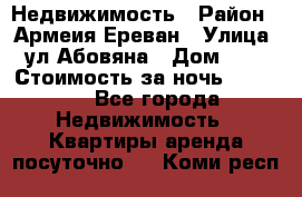 Недвижимость › Район ­ Армеия Ереван › Улица ­ ул Абовяна › Дом ­ 26 › Стоимость за ночь ­ 2 800 - Все города Недвижимость » Квартиры аренда посуточно   . Коми респ.